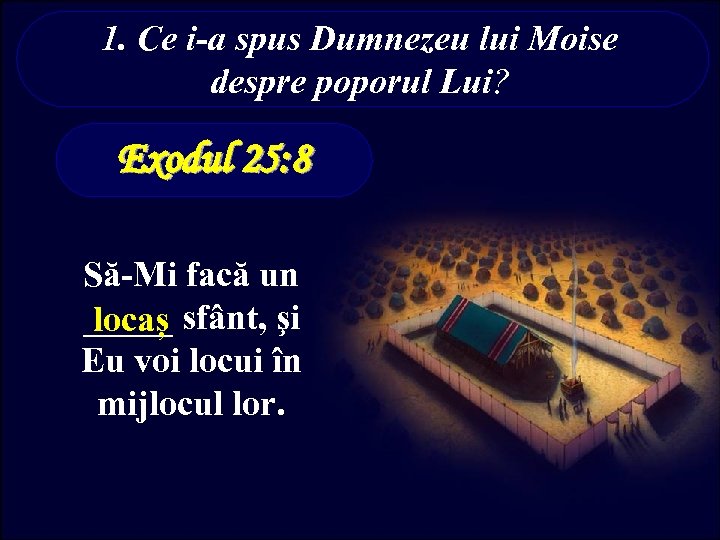 1. Ce i-a spus Dumnezeu lui Moise despre poporul Lui? Exodul 25: 8 Să-Mi