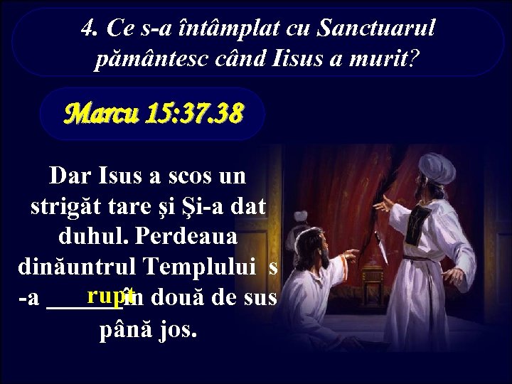 4. Ce s-a întâmplat cu Sanctuarul pământesc când Iisus a murit? Marcu 15: 37.
