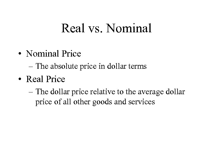 Real vs. Nominal • Nominal Price – The absolute price in dollar terms •