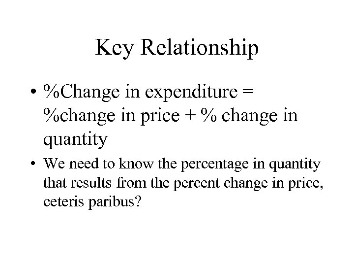 Key Relationship • %Change in expenditure = %change in price + % change in