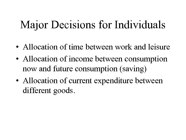 Major Decisions for Individuals • Allocation of time between work and leisure • Allocation