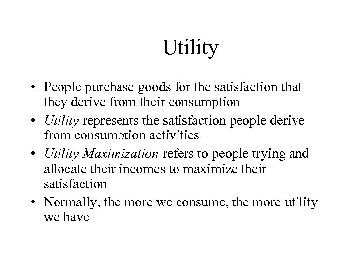 Utility • People purchase goods for the satisfaction that they derive from their consumption