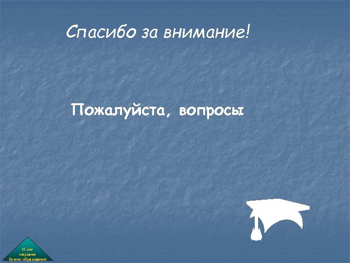 Спасибо за внимание! Пожалуйста, вопросы 15 лет на рынке бизнес-образования 