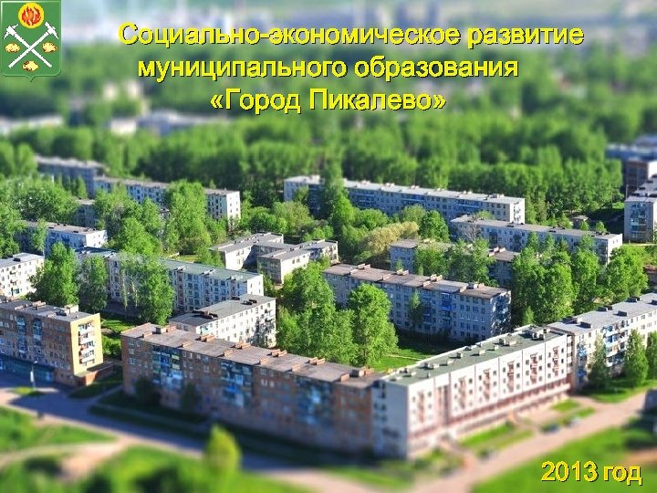 Социально-экономическое развитие муниципального образования ИТОГИ 1 социально-экономического развития «Город Пикалево» муниципального образования «Город Пикалёво»