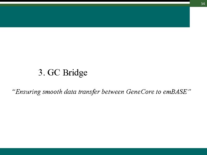 34 3. GC Bridge “Ensuring smooth data transfer between Gene. Core to em. BASE”