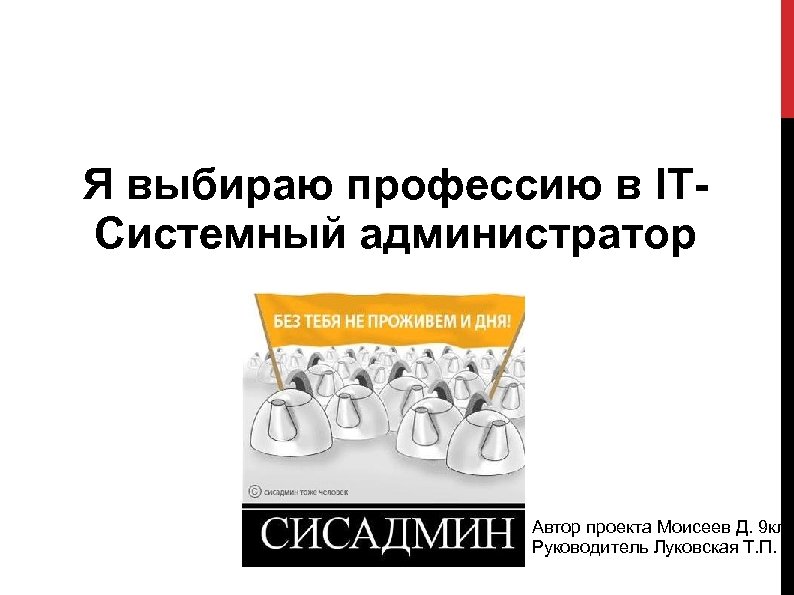 Я выбираю профессию в ITСистемный администратор Автор проекта Моисеев Д. 9 кл Руководитель Луковская