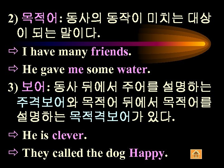 2) 목적어: 동사의 동작이 미치는 대상 이 되는 말이다. ð I have many friends.