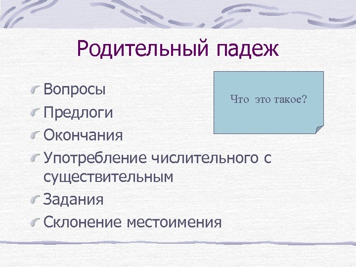 Родительный падеж Вопросы Что это такое? Предлоги Окончания Употребление числительного с существительным Задания Склонение