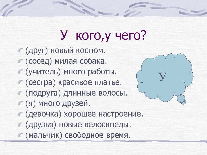 У кого, у чего? (друг) новый костюм. (сосед) милая собака. (учитель) много работы. (сестра)