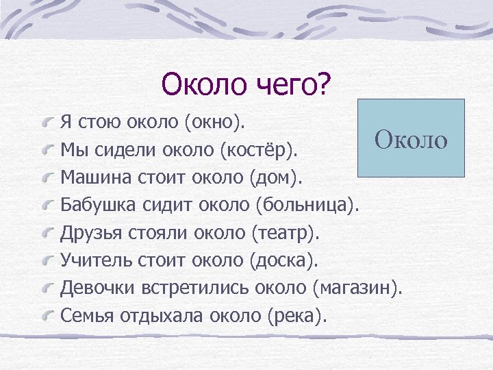 Около чего? Я стою около (окно). Около Мы сидели около (костёр). Машина стоит около