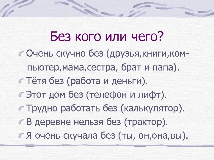 Без кого или чего? Очень скучно без (друзья, книги, компьютер, мама, сестра, брат и