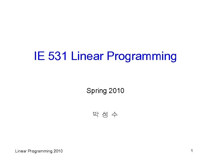 IE 531 Linear Programming Spring 2010 박성수 Linear Programming 2010 1 