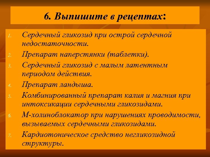 6. Выпишите в рецептах: 1. 2. 3. 4. 5. 6. 7. Сердечный гликозид при