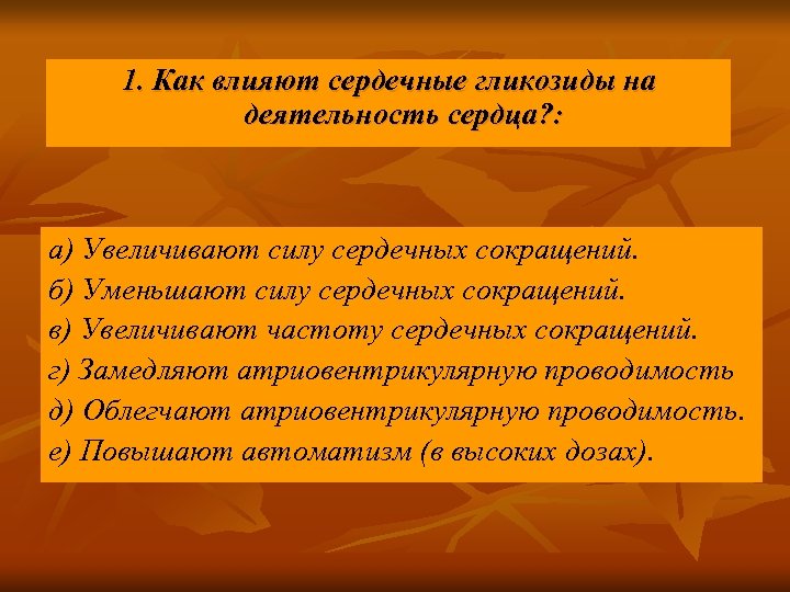 1. Как влияют сердечные гликозиды на деятельность сердца? : а) Увеличивают силу сердечных сокращений.