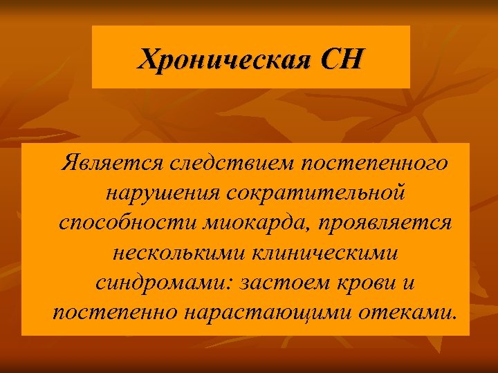 Хроническая СН Является следствием постепенного нарушения сократительной способности миокарда, проявляется несколькими клиническими синдромами: застоем