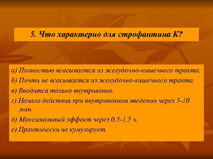 5. Что характерно для строфантина К? а) Полностью всасывается из желудочно-кишечного тракта. б) Почти