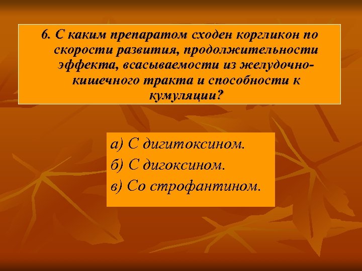 6. С каким препаратом сходен коргликон по скорости развития, продолжительности эффекта, всасываемости из желудочно