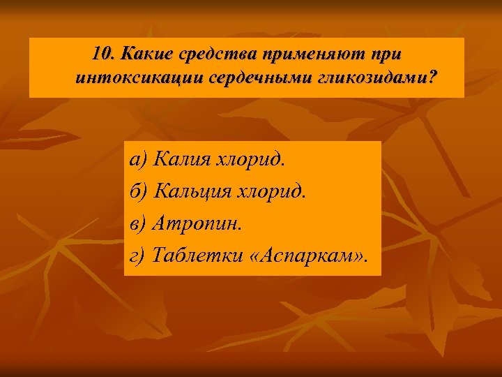 10. Какие средства применяют при интоксикации сердечными гликозидами? а) Калия хлорид. б) Кальция хлорид.