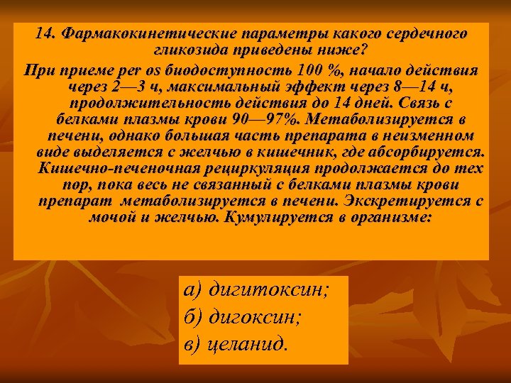 14. Фармакокинетические параметры какого сердечного гликозида приведены ниже? При приеме per os биодоступность 100