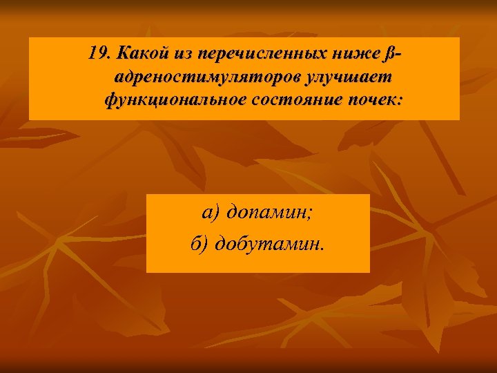 19. Какой из перечисленных ниже ß адреностимуляторов улучшает функциональное состояние почек: а) допамин; б)