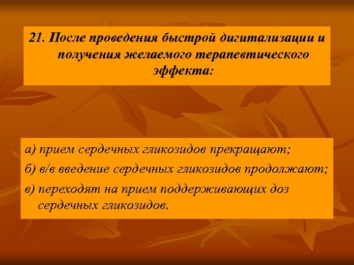 21. После проведения быстрой дигитализации и получения желаемого терапевтического эффекта: а) прием сердечных гликозидов