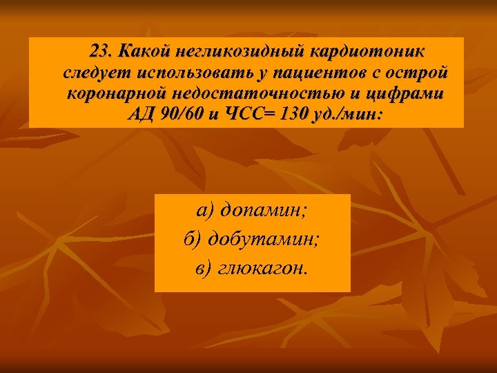 23. Какой негликозидный кардиотоник следует использовать у пациентов с острой коронарной недостаточностью и цифрами