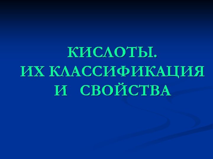 КИСЛОТЫ. ИХ КЛАССИФИКАЦИЯ И СВОЙСТВА 