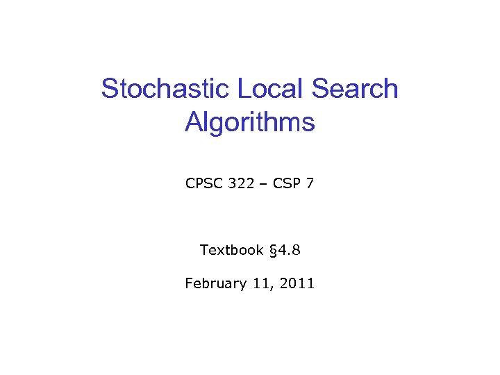 Stochastic Local Search Algorithms CPSC 322 – CSP 7 Textbook § 4. 8 February