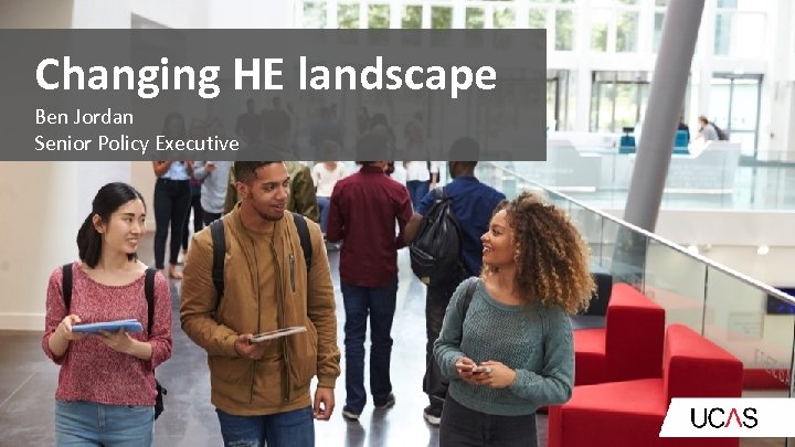 Changing HE landscape Ben Jordan Senior Policy Executive 