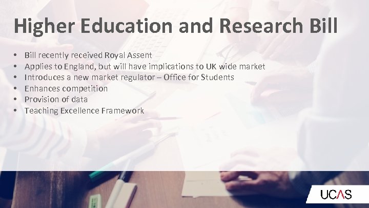 Higher Education and Research Bill • • • Bill recently received Royal Assent Applies