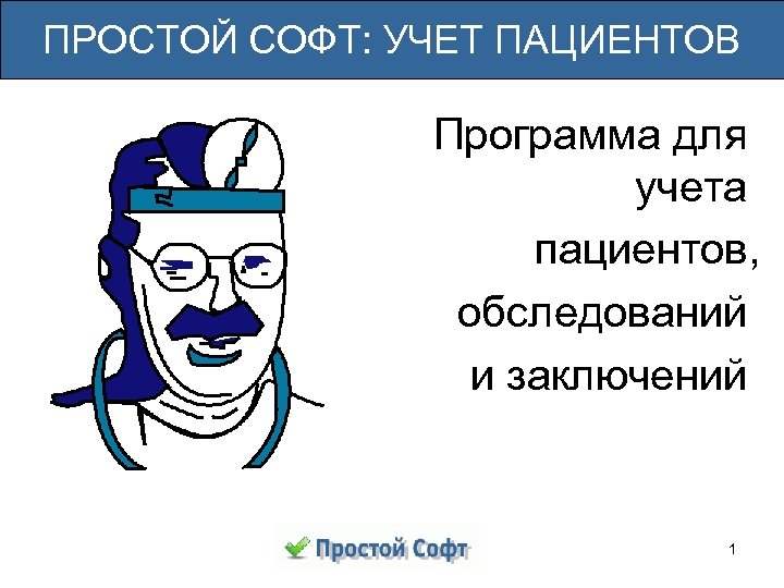 ПРОСТОЙ СОФТ: УЧЕТ ПАЦИЕНТОВ Программа для учета пациентов, обследований и заключений 1 