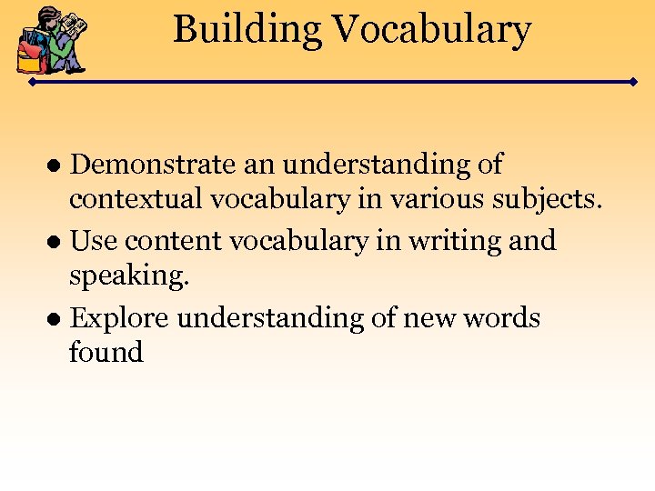 Building Vocabulary ● Demonstrate an understanding of contextual vocabulary in various subjects. ● Use