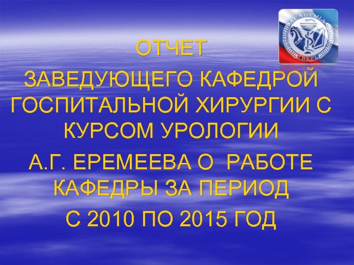 ОТЧЕТ ЗАВЕДУЮЩЕГО КАФЕДРОЙ ГОСПИТАЛЬНОЙ ХИРУРГИИ С КУРСОМ УРОЛОГИИ А. Г. ЕРЕМЕЕВА О РАБОТЕ КАФЕДРЫ