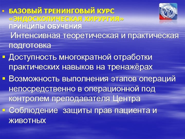 § БАЗОВЫЙ ТРЕНИНГОВЫЙ КУРС «ЭНДОСКОПИЧЕСКАЯ ХИРУРГИЯ» ПРИНЦИПЫ ОБУЧЕНИЯ § § § Интенсивная теоретическая и