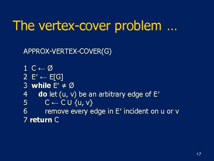 The vertex-cover problem … APPROX-VERTEX-COVER(G) 1 C←Ø 2 E′ ← E[G] 3 while E′