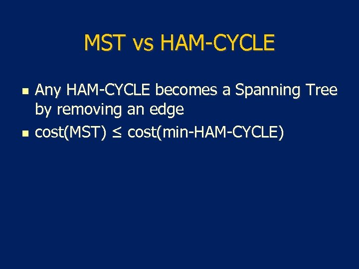 MST vs HAM-CYCLE n n Any HAM-CYCLE becomes a Spanning Tree by removing an