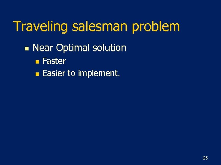 Traveling salesman problem n Near Optimal solution Faster n Easier to implement. n 25