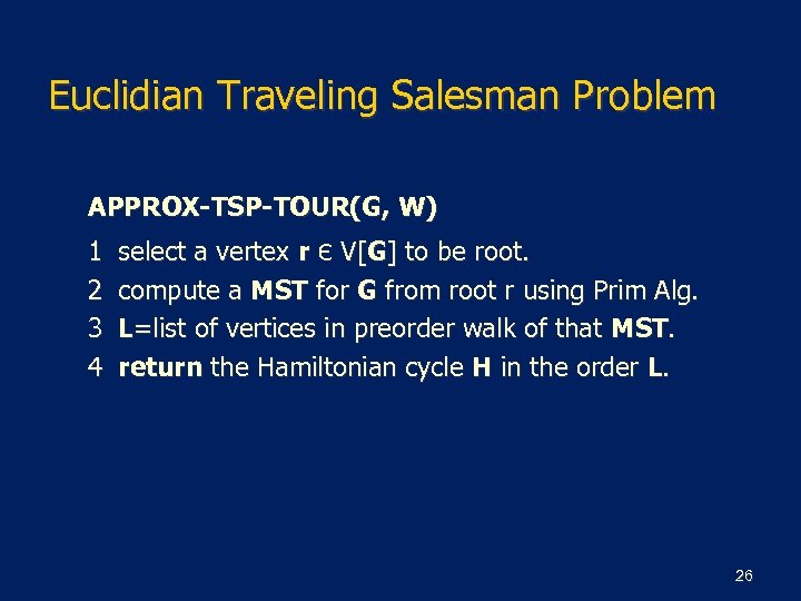 Euclidian Traveling Salesman Problem APPROX-TSP-TOUR(G, W) 1 2 3 4 select a vertex r