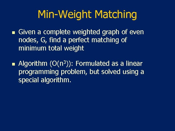 Min-Weight Matching n n Given a complete weighted graph of even nodes, G, find