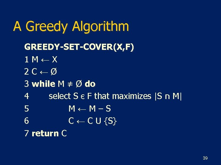 A Greedy Algorithm GREEDY-SET-COVER(X, F) 1 M←X 2 C←Ø 3 while M ≠ Ø