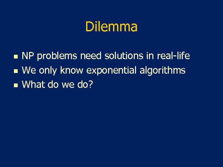 Dilemma n n n NP problems need solutions in real-life We only know exponential