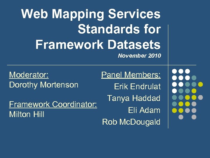 Web Mapping Services Standards for Framework Datasets November 2010 Panel Members: Erik Endrulat Tanya