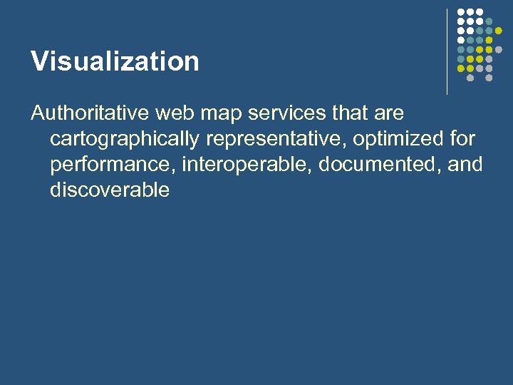 Visualization Authoritative web map services that are cartographically representative, optimized for performance, interoperable, documented,