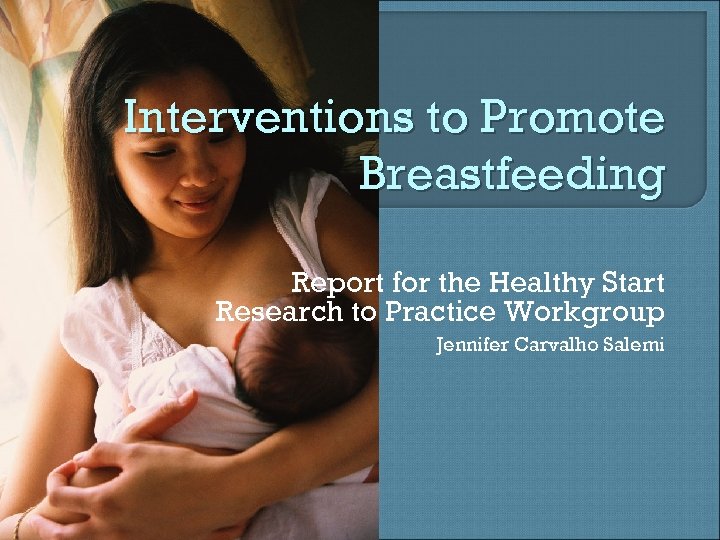 Interventions to Promote Breastfeeding Report for the Healthy Start Research to Practice Workgroup Jennifer