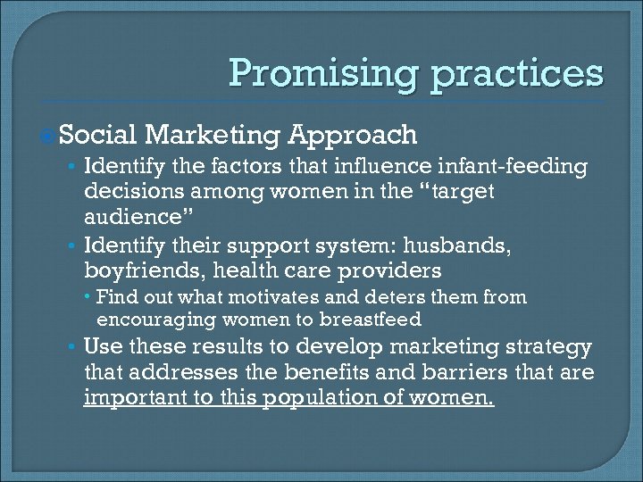 Promising practices Social Marketing Approach • Identify the factors that influence infant-feeding decisions among
