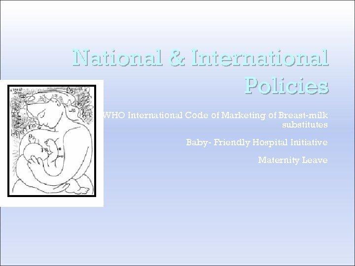 National & International Policies WHO International Code of Marketing of Breast-milk substitutes Baby- Friendly