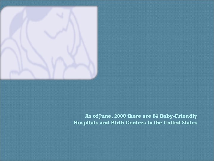 As of June, 2008 there are 64 Baby-Friendly Hospitals and Birth Centers in the