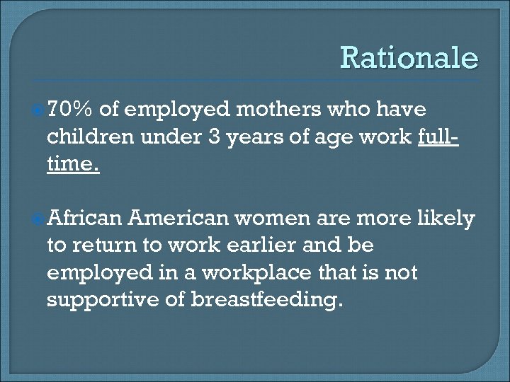 Rationale 70% of employed mothers who have children under 3 years of age work