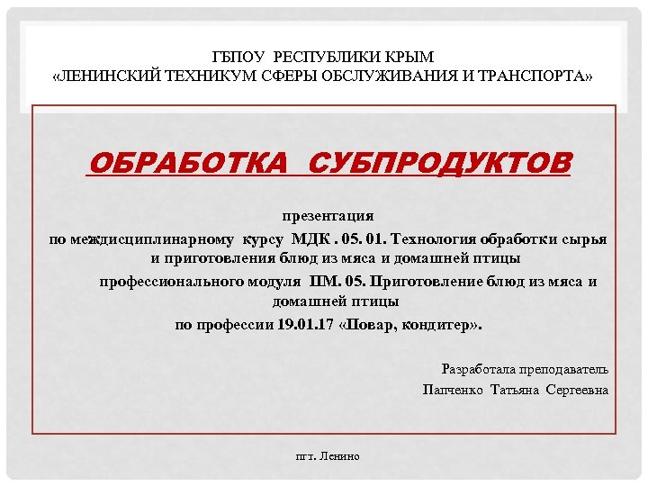 ГБПОУ РЕСПУБЛИКИ КРЫМ «ЛЕНИНСКИЙ ТЕХНИКУМ СФЕРЫ ОБСЛУЖИВАНИЯ И ТРАНСПОРТА» ОБРАБОТКА СУБПРОДУКТОВ презентация по междисциплинарному