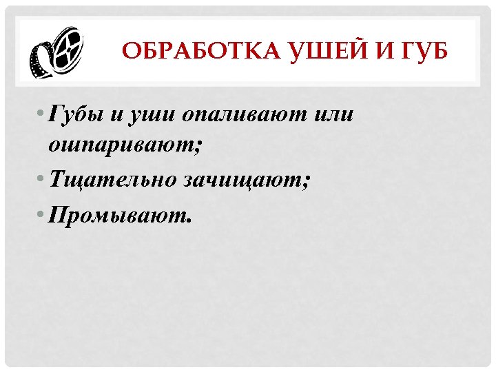ОБРАБОТКА УШЕЙ И ГУБ • Губы и уши опаливают или ошпаривают; • Тщательно зачищают;